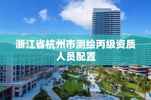 浙江省杭州市测绘丙级资质人员配置