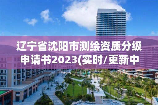 辽宁省沈阳市测绘资质分级申请书2023(实时/更新中)