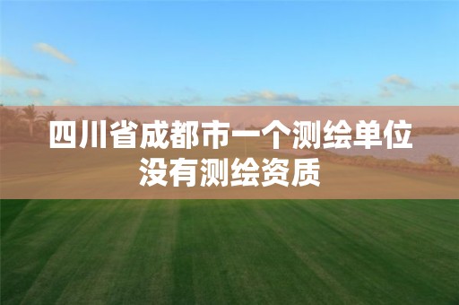 四川省成都市一个测绘单位没有测绘资质