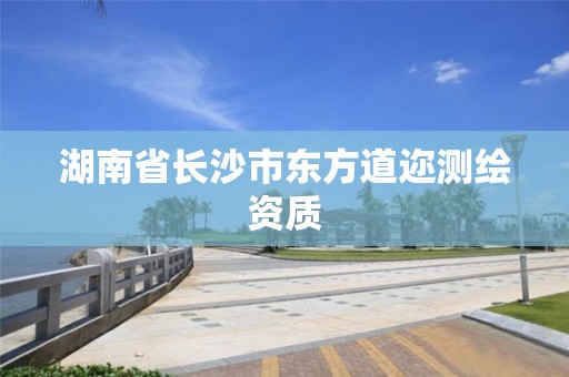 湖南省长沙市东方道迩测绘资质