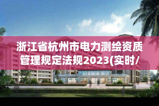 浙江省杭州市电力测绘资质管理规定法规2023(实时/更新中)