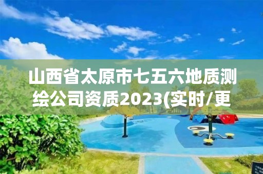 山西省太原市七五六地质测绘公司资质2023(实时/更新中)