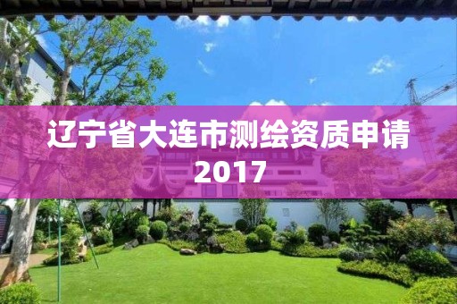 辽宁省大连市测绘资质申请2017