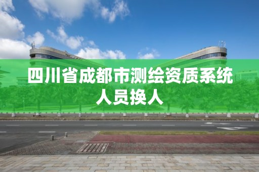 四川省成都市测绘资质系统人员换人