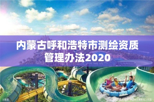 内蒙古呼和浩特市测绘资质管理办法2020