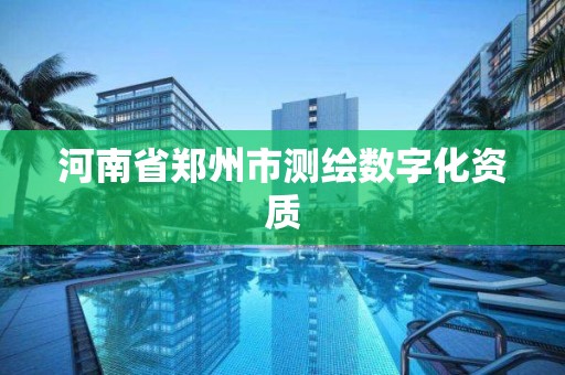 河南省郑州市测绘数字化资质