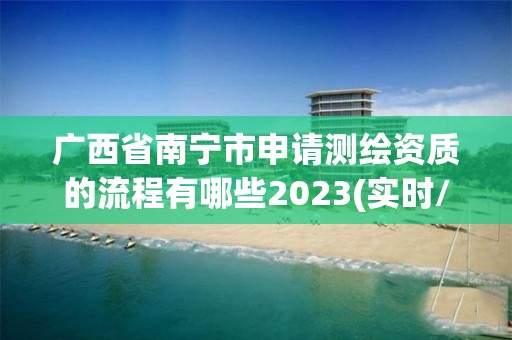 广西省南宁市申请测绘资质的流程有哪些2023(实时/更新中)