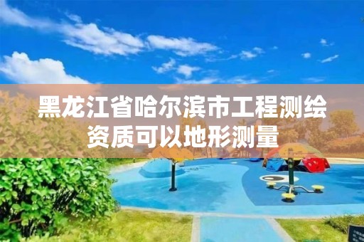 黑龙江省哈尔滨市工程测绘资质可以地形测量