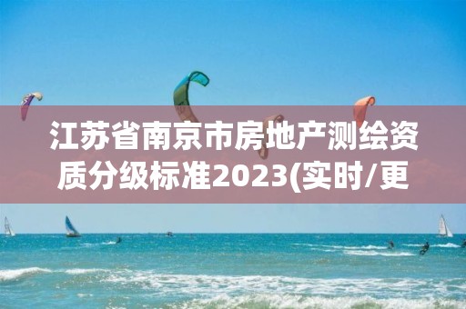 江苏省南京市房地产测绘资质分级标准2023(实时/更新中)