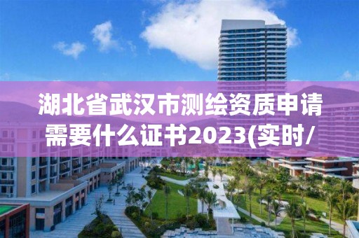 湖北省武汉市测绘资质申请需要什么证书2023(实时/更新中)