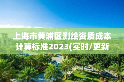 上海市黄浦区测绘资质成本计算标准2023(实时/更新中)