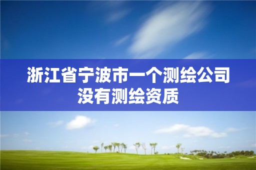 浙江省宁波市一个测绘公司没有测绘资质