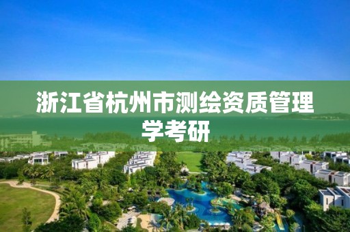 浙江省杭州市测绘资质管理学考研