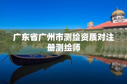 广东省广州市测绘资质对注册测绘师