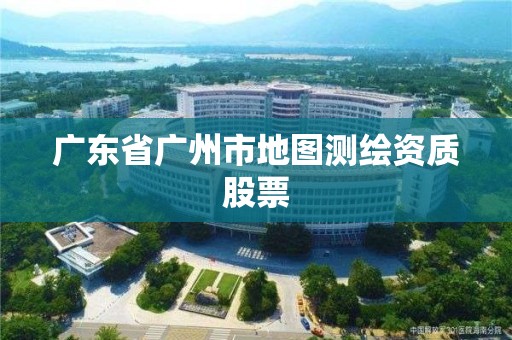 广东省广州市地图测绘资质股票