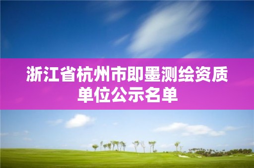 浙江省杭州市即墨测绘资质单位公示名单