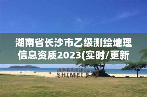 湖南省长沙市乙级测绘地理信息资质2023(实时/更新中)