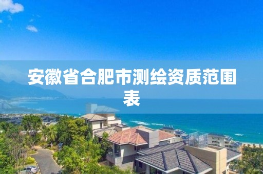 安徽省合肥市测绘资质范围表