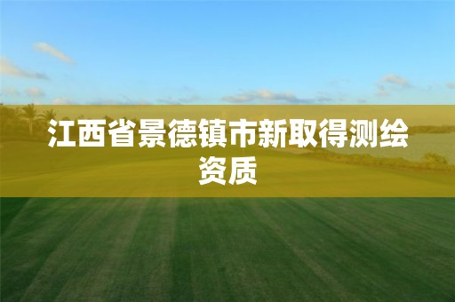 江西省景德镇市新取得测绘资质