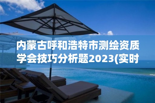 内蒙古呼和浩特市测绘资质学会技巧分析题2023(实时/更新中)