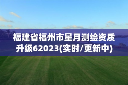 福建省福州市星月测绘资质升级62023(实时/更新中)