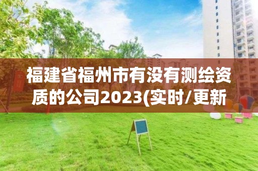 福建省福州市有没有测绘资质的公司2023(实时/更新中)