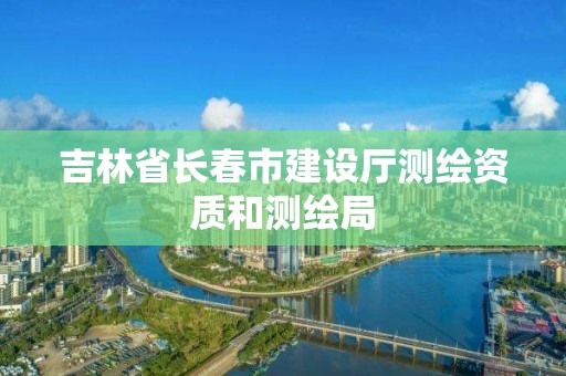 吉林省长春市建设厅测绘资质和测绘局