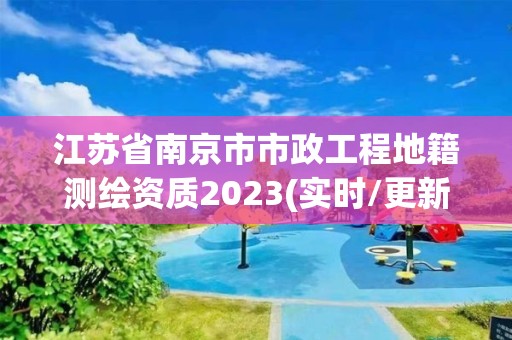 江苏省南京市市政工程地籍测绘资质2023(实时/更新中)