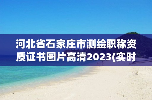 河北省石家庄市测绘职称资质证书图片高清2023(实时/更新中)