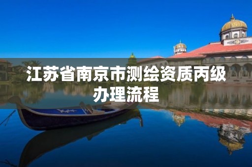 江苏省南京市测绘资质丙级办理流程