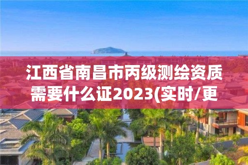 江西省南昌市丙级测绘资质需要什么证2023(实时/更新中)