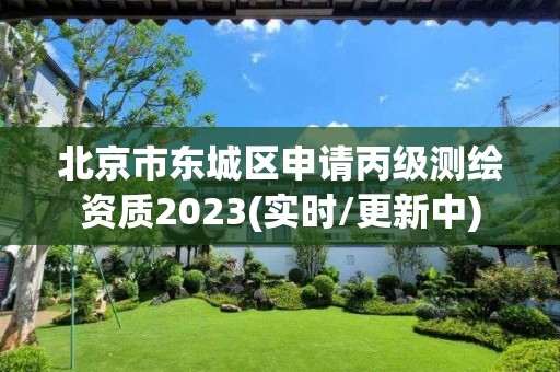 北京市东城区申请丙级测绘资质2023(实时/更新中)