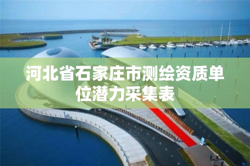 河北省石家庄市测绘资质单位潜力采集表