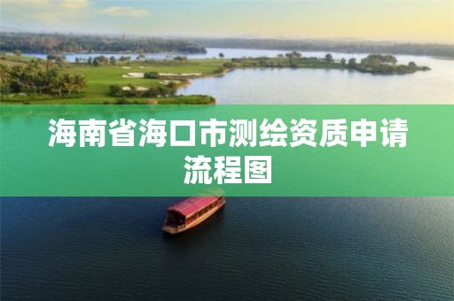 海南省海口市测绘资质申请流程图