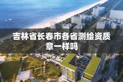 吉林省长春市各省测绘资质章一样吗