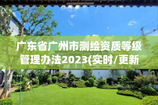 广东省广州市测绘资质等级管理办法2023(实时/更新中)