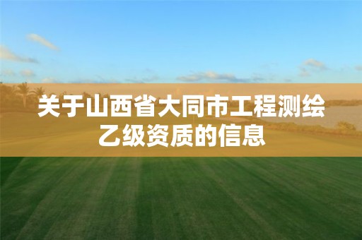 关于山西省大同市工程测绘乙级资质的信息