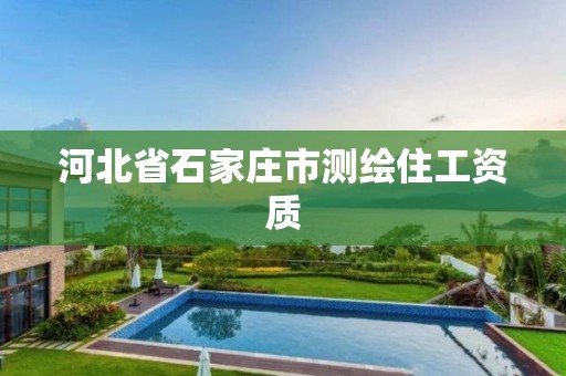 河北省石家庄市测绘住工资质