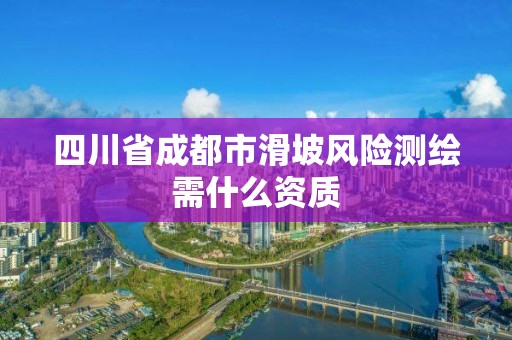 四川省成都市滑坡风险测绘需什么资质