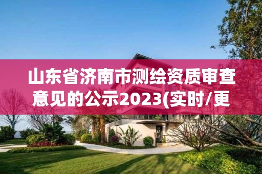 山东省济南市测绘资质审查意见的公示2023(实时/更新中)