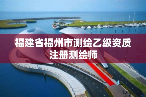 福建省福州市测绘乙级资质注册测绘师