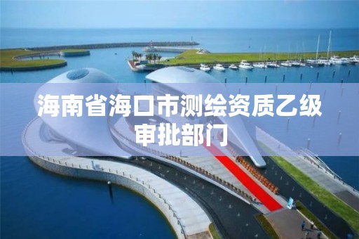 海南省海口市测绘资质乙级审批部门