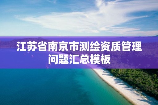 江苏省南京市测绘资质管理问题汇总模板