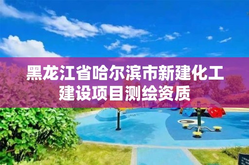 黑龙江省哈尔滨市新建化工建设项目测绘资质