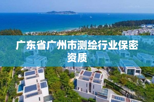 广东省广州市测绘行业保密资质