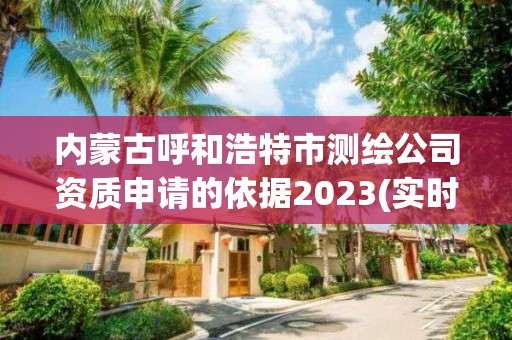 内蒙古呼和浩特市测绘公司资质申请的依据2023(实时/更新中)