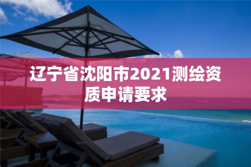 辽宁省沈阳市2021测绘资质申请要求