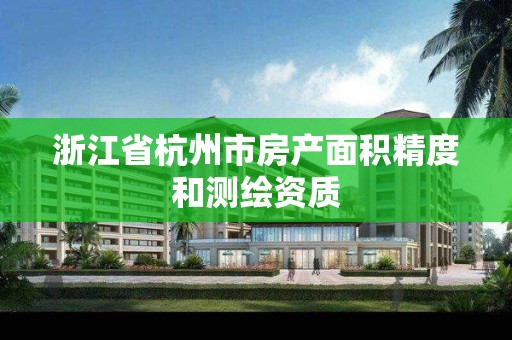 浙江省杭州市房产面积精度和测绘资质