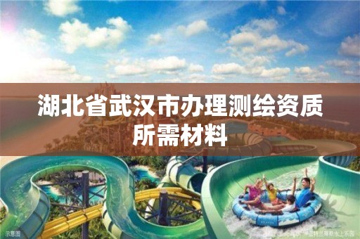 湖北省武汉市办理测绘资质所需材料