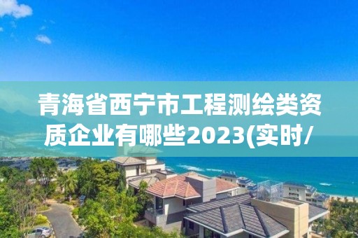 青海省西宁市工程测绘类资质企业有哪些2023(实时/更新中)